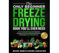 The Only Beginner Freeze Drying Book You'll Ever Need: Learn the Simple Process to Create Food Storage for Your Survival Pantry and Discover Easy Recipes Your Family Will Love