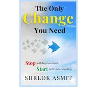 The Only Change You Need: Stop Self-Improvement, Start Self-Understanding: 2