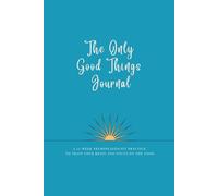 The Only Good Things Journal: A 12-Week Neuroplasticity Practice to Train Your Brain and Focus on the Good