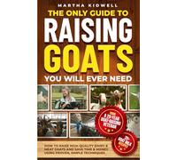 The Only Guide to Raising Goats You Will Ever Need: How to Raise High-Quality Dairy and Meat Goats and Save Time and Money Using Proven Simple Techniques