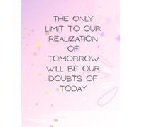 THE ONLY LIMIT TO OUR REALIZATION OF TOMORROW WILL BE OUR DOUBTS OF TODAY: Inspirational Notebook,Positive Affirmation and Motivational Quotes Journal to Write In