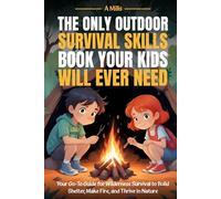 The Only Outdoor Survival Skills Book Your Kids Will Ever Need: Your Go-To Guide for Wilderness Survival to Build Shelter, Make Fire, and Thrive In Nature