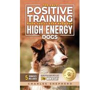 The Only Positive Training Book You'll Ever Need for High-Energy Dogs: Complete Step-by-Step Guide to Calm Your Hyper Dog, Stop Destructive Behaviors and Build Obedience in Just 10 Minutes a Day