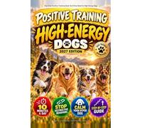 The Only Positive Training Book You'll Ever Need for High-Energy Dogs: Complete Step-by-Step Guide to Calm Your Hyper Dog, Stop Destructive Behaviors and Build Obedience in Just 10 Minutes a Day