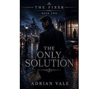 The Only Solution: A Dark Romantic Suspense Thriller with Dangerous Secrets, Financial Crime, and a Morally Grey Fixer: 2