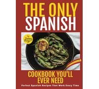 The Only Spanish Cookbook You'll Ever Need: Perfect Spanish Recipes That Work Every Time