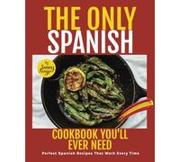 The Only Spanish Cookbook You'll Ever Need: Perfect Spanish Recipes That Work Every Time