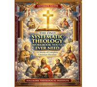THE ONLY SYSTEMATIC THEOLOGY WORKBOOK YOU’LL EVER NEED: 52 Weeks of Complete Christian Doctrine
