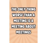 The Only Thing Worse Than a Meeting, Is a Meeting About Meetings: Blank Lined Notebook With a Funny Cover for Work Colleagues, Coworkers and Friends