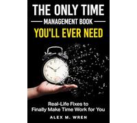 The Only Time Management Book You'll Ever Need: Real-Life Fixes to Finally Make Time Work for You