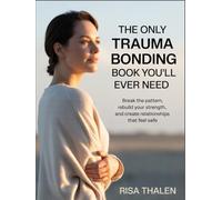 The Only Trauma Bonding Book You’ll Ever Need: Break The Pattern, Rebuild Your Strength, And Create Relationships That Feel Safe