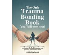The Only Trauma Bonding Book You Will Ever Need: Tools for Recognizing Unhealthy Bonds, Restoring Emotional Balance, and Growing Genuine Self-Trust