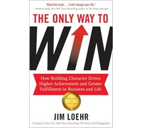 The Only Way to Win: How Building Character Drives Higher Achievement and Greater Fulfilment in Business and Life