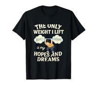 The Only Weight I Lift Hopes & Dreams - Stampa Umoristica in Palestra Maglietta