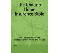 The Ontario Home Insurance Bible: The Complete Guide to Protecting Your Home and Wallet