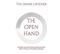 The Open Hand: A Monthly Journal for Noticing Where You Grip, Feed, or Chase, and Practising Letting Go