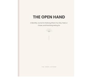 THE OPEN HAND: A Monthly Journal for Noticing Where You Grip, Feed, or Chase, and Practising Letting Go