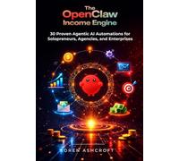 The OpenClaw Income Engine: 30 Proven Agentic AI Automations for Solopreneurs, Agencies, and Enterprises