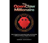 The OpenClaw Millionaire: Use AI Agents to Automate, Scale, and Monetise - Without Writing a Single Line of Code