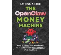 The OpenClaw Money Machine: Build AI Agents That Work for You 24/7 and Generate Passive Income While You Sleep: No Coding. No Experience. Just Cashflow