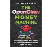 The OpenClaw Money Machine: Build AI Agents That Work for You 24/7 and Generate Passive Income While You Sleep: No Coding. No Experience. Just Cashflow