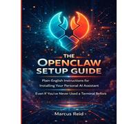 THE OPENCLAW SETUP GUIDE: Plain-English Instructions for Installing Your Personal AI Assistant Even If You’ve Never Used a Terminal Before