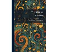 The Opera: A Sketch of the Development of Opera : With Full Descriptions of All Works in the Modern Repertory