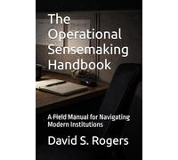 The Operational Sensemaking Handbook: A Field Manual for Navigating Modern Institutions