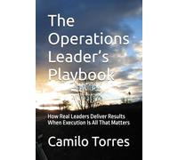 The Operations Leader’s Playbook: How Real Leaders Deliver Results When Execution Is All That Matters