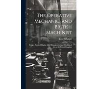 The Operative Mechanic, and British Machinist: Being a Practical Display of the Manufactories and Mechanical Arts of the United Kingdom