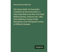 The Opium Habit. Its Successful Treatment by the Avena Sativa. A Paper Read Before the New York State Medical Society, February 9th, 1882, with ... Its Therapeutic Action in Different Diseases