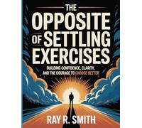 The Opposite Of Settling Exercises: Building Confidence, Clarity, and the Courage to Choose Better