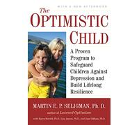The Optimistic Child: A Proven Program to Safeguard Children Against Depression and Build Lifelong Resilience