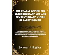 The Oracle Empire: The Extraordinary Life and Revolutionary Vision of Larry Ellison: From Bronx Orphan to Silicon Valley Titan, Database Pioneer, and $300 Billion Tech Mogul Who Changed How the World