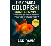 THE ORANDA GOLDFISH MANUAL MADE SIMPLE: A Step-by-Step Guide to Raising a Healthy and Happy Oranda, Thriving Aquarium, Ensuring Lifelong Health for Your Oranda Goldfish.