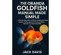 THE ORANDA GOLDFISH MANUAL MADE SIMPLE: A Step-by-Step Guide to Raising a Healthy and Happy Oranda, Thriving Aquarium, Ensuring Lifelong Health for Your Oranda Goldfish.
