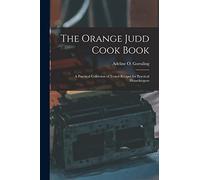 The Orange Judd Cook Book; a Practical Collection of Tested Recipes for Practical Housekeepers