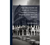 The Orations of Marcus Tullius Cicero, Literally Translated by C.D. Yonge