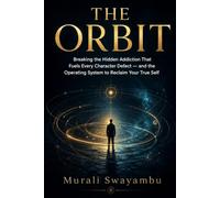 THE ORBIT: Breaking the Hidden Addiction That Fuels Every Character Defect - and the Operating System to Reclaim Your True Self