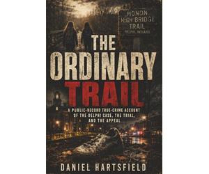 THE ORDINARY TRAIL: A Public-Record True-Crime Account of the Delphi Case, the Trial, and the Appeal