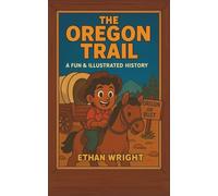 The Oregon Trail: A Historical Adventure Book for Kids Ages 8-12: Discover the Oregon Trail, Westward Expansion, Wagon Trains, Pioneer Life, Survival on the Frontier, and the Journey to the Wild West