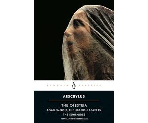 The Oresteia: Agamemnon; The Libation Bearers; The Eumenides