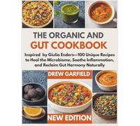 THE ORGANIC AND GUT COOKBOOK: Inspired by Giulia Enders-100 Unique Recipes to Heal the Microbiome, Soothe Inflammation, and Reclaim Gut Harmony Naturally