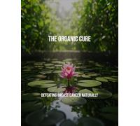 The Organic Cure: Defeating Breast Cancer Naturally