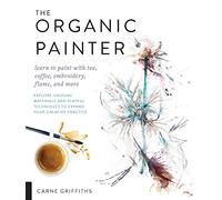 The Organic Painter: Learn to paint with tea, coffee, embroidery, flame, and