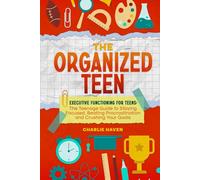 The Organized Teen: Executive Functioning for Teens: The Teenage Guide to Staying Focused, Beating Procrastination and Crushing Your Goals
