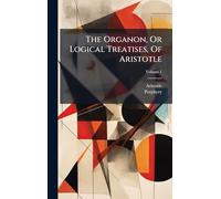 The Organon, Or Logical Treatises, Of Aristotle