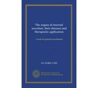 The organs of internal secretion, their diseases and therapeutic application: a book for general practitioners