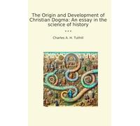 The Origin and Development of Christian Dogma: An essay in the science of history