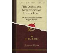 The Origin and Significance of Hegel's Logic: A General Introduction to Hegel's System (Classic Reprint)